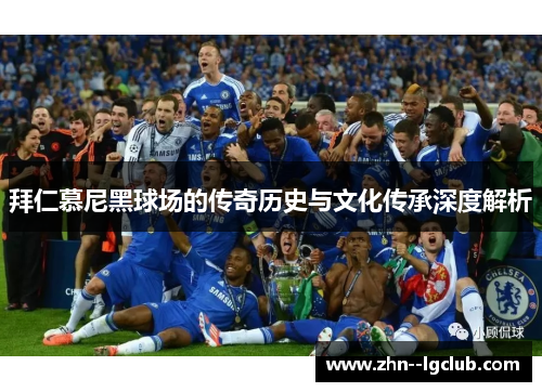 拜仁慕尼黑球场的传奇历史与文化传承深度解析