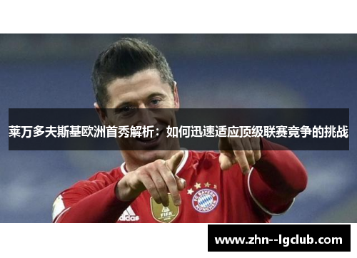 莱万多夫斯基欧洲首秀解析：如何迅速适应顶级联赛竞争的挑战