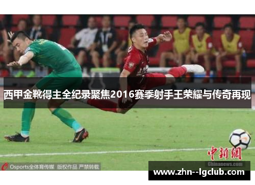西甲金靴得主全纪录聚焦2016赛季射手王荣耀与传奇再现