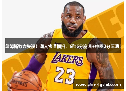 詹姆斯致命失误!湖人惨遭横扫,6秒6分崩溃+中圈3分压哨! 詹姆斯致命失误!湖人惨遭横扫,6秒6分崩溃+中圈3分压哨!