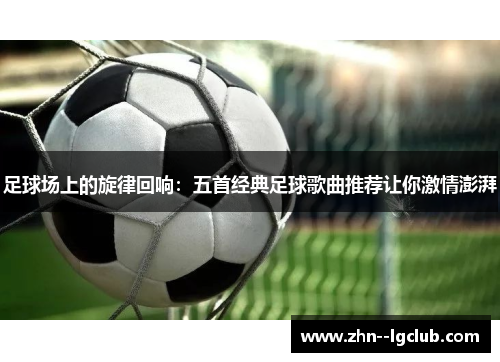 足球场上的旋律回响：五首经典足球歌曲推荐让你激情澎湃