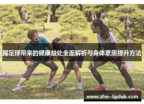 踢足球带来的健康益处全面解析与身体素质提升方法