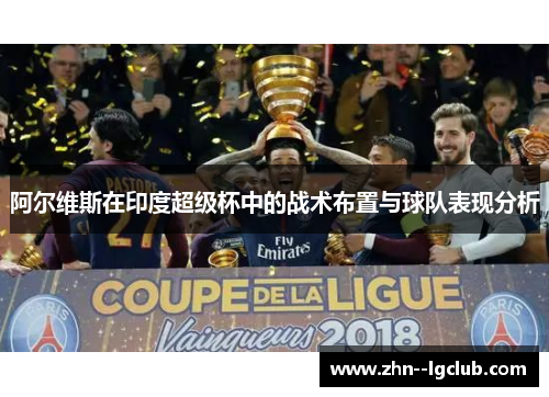 阿尔维斯在印度超级杯中的战术布置与球队表现分析