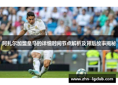 阿扎尔加盟皇马的详细时间节点解析及背后故事揭秘
