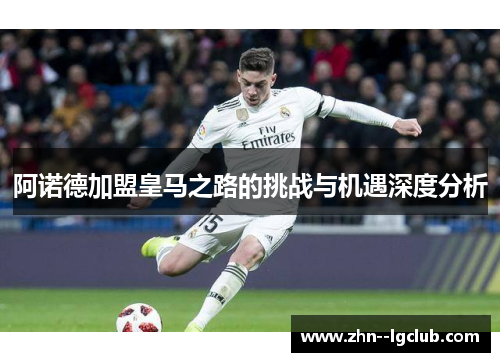 阿诺德加盟皇马之路的挑战与机遇深度分析 阿诺德加盟皇马之路的挑战与机遇深度分析