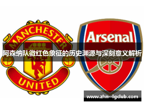 阿森纳队徽红色象征的历史渊源与深刻意义解析