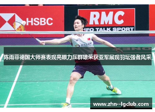 陈雨菲德国大师赛表现亮眼力压群雄荣获亚军展现羽坛强者风采