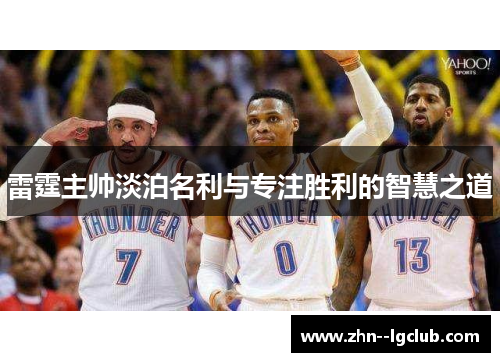 雷霆主帅淡泊名利与专注胜利的智慧之道