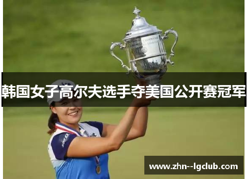 韩国女子高尔夫选手夺美国公开赛冠军 韩国女子高尔夫选手夺美国公开赛冠军