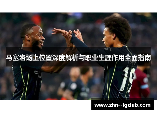 马塞洛场上位置深度解析与职业生涯作用全面指南