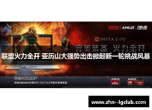 联盟火力全开 亚历山大强势出击掀起新一轮挑战风暴