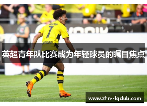 英超青年队比赛成为年轻球员的瞩目焦点