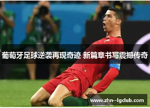 葡萄牙足球逆袭再现奇迹 新篇章书写震撼传奇 葡萄牙足球逆袭再现奇迹 新篇章书写震撼传奇