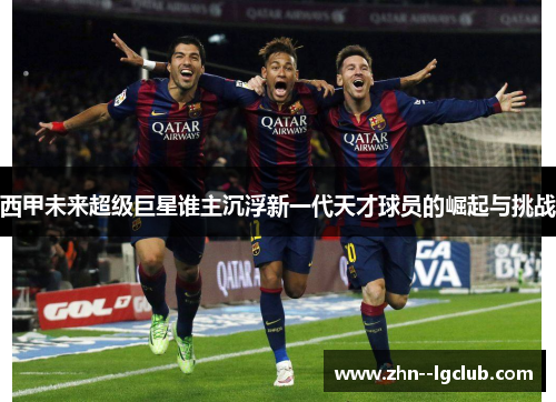 西甲未来超级巨星谁主沉浮新一代天才球员的崛起与挑战 西甲未来超级巨星谁主沉浮新一代天才球员的崛起与挑战