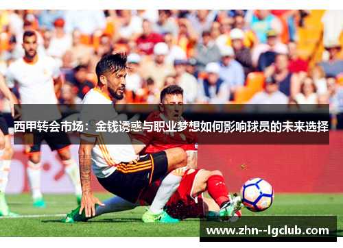 西甲转会市场:金钱诱惑与职业梦想如何影响球员的未来选择 西甲转会市场:金钱诱惑与职业梦想如何影响球员的未来选择