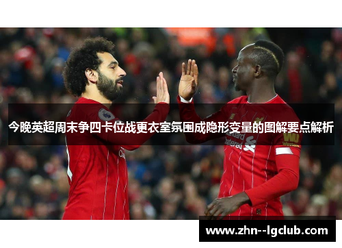 今晚英超周末争四卡位战更衣室氛围成隐形变量的图解要点解析 今晚英超周末争四卡位战更衣室氛围成隐形变量的图解要点解析