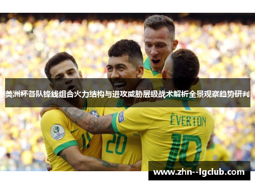 美洲杯各队锋线组合火力结构与进攻威胁层级战术解析全景观察趋势研判 美洲杯各队锋线组合火力结构与进攻威胁层级战术解析全景观察趋势研判