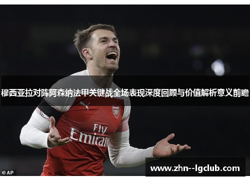 穆西亚拉对阵阿森纳法甲关键战全场表现深度回顾与价值解析意义前瞻
