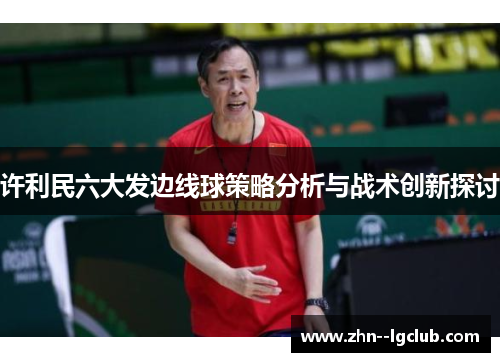 许利民六大发边线球策略分析与战术创新探讨 许利民六大发边线球策略分析与战术创新探讨