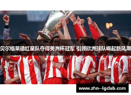贝尔格莱德红星队夺得美洲杯冠军 引领欧洲球队崛起新风潮 贝尔格莱德红星队夺得美洲杯冠军 引领欧洲球队崛起新风潮