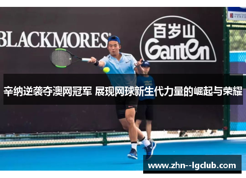 辛纳逆袭夺澳网冠军 展现网球新生代力量的崛起与荣耀 辛纳逆袭夺澳网冠军 展现网球新生代力量的崛起与荣耀