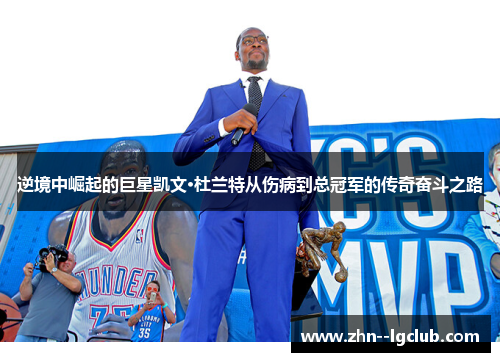 逆境中崛起的巨星凯文·杜兰特从伤病到总冠军的传奇奋斗之路 逆境中崛起的巨星凯文·杜兰特从伤病到总冠军的传奇奋斗之路