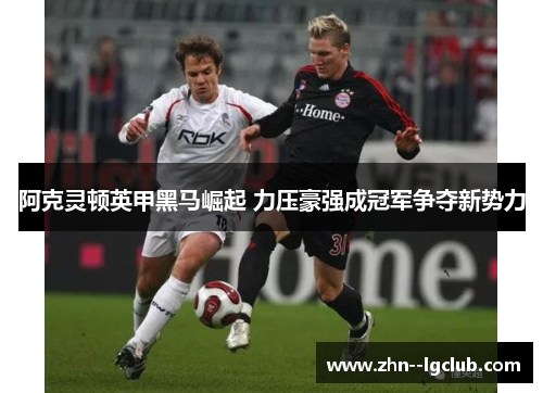 阿克灵顿英甲黑马崛起 力压豪强成冠军争夺新势力 阿克灵顿英甲黑马崛起 力压豪强成冠军争夺新势力