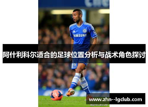 阿什利科尔适合的足球位置分析与战术角色探讨 阿什利科尔适合的足球位置分析与战术角色探讨