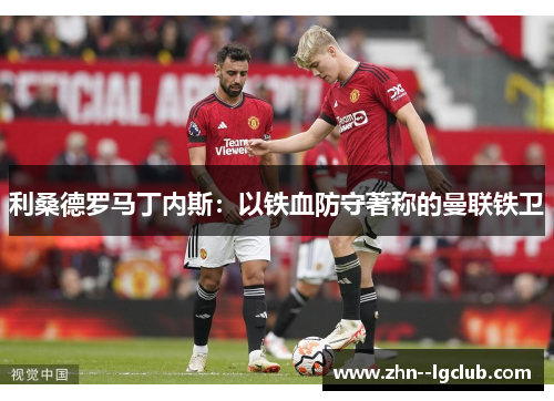 利桑德罗马丁内斯：以铁血防守著称的曼联铁卫