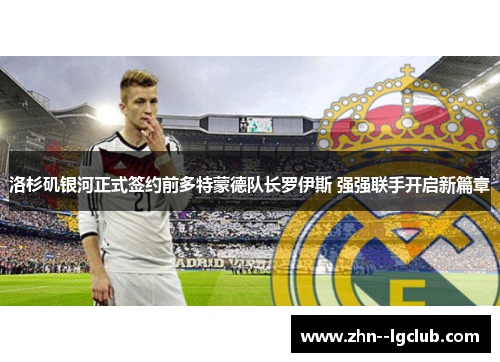 洛杉矶银河正式签约前多特蒙德队长罗伊斯 强强联手开启新篇章