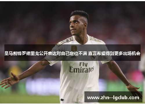 皇马前锋罗德里戈公开表达对自己定位不满 直言希望得到更多出场机会