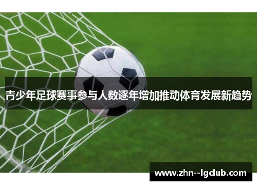 青少年足球赛事参与人数逐年增加推动体育发展新趋势