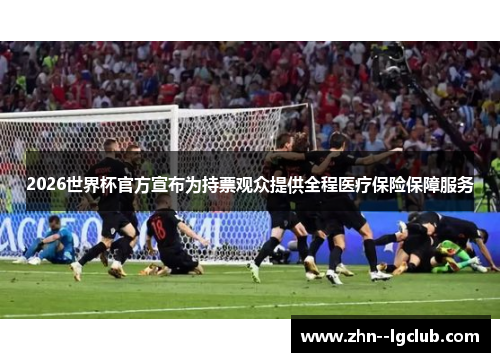 2026世界杯官方宣布为持票观众提供全程医疗保险保障服务 2026世界杯官方宣布为持票观众提供全程医疗保险保障服务