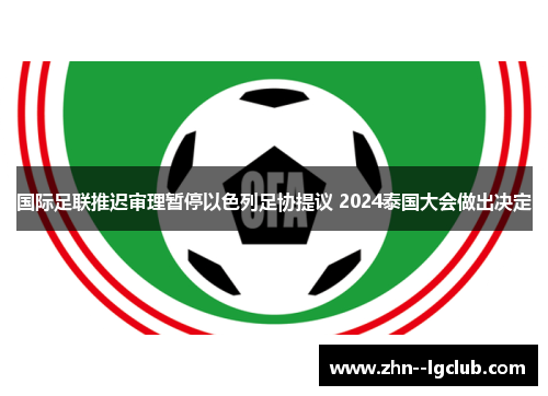 国际足联推迟审理暂停以色列足协提议 2024泰国大会做出决定 国际足联推迟审理暂停以色列足协提议 2024泰国大会做出决定